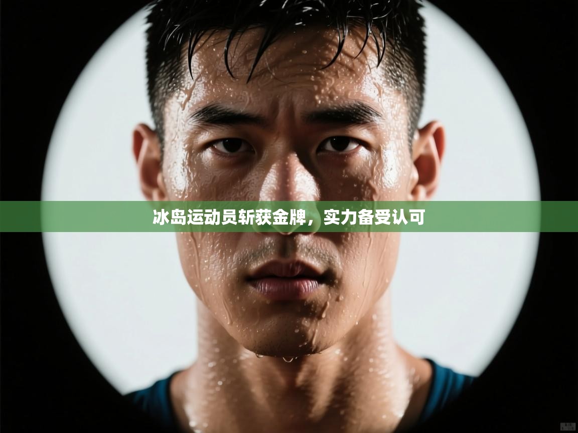 开云kaiyun体育app入口下载官网-冰岛运动员斩获金牌,实力备受认可 第1张