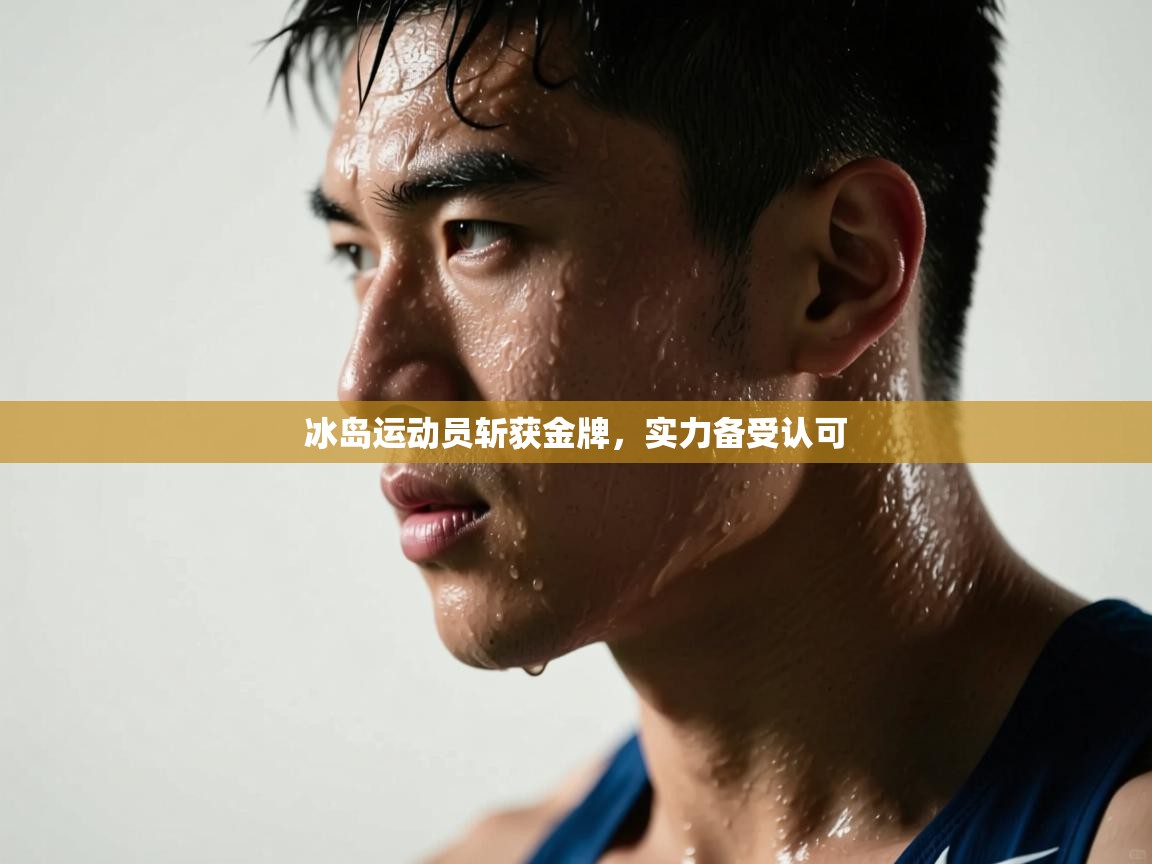 开云kaiyun体育app入口下载官网-冰岛运动员斩获金牌,实力备受认可 第3张