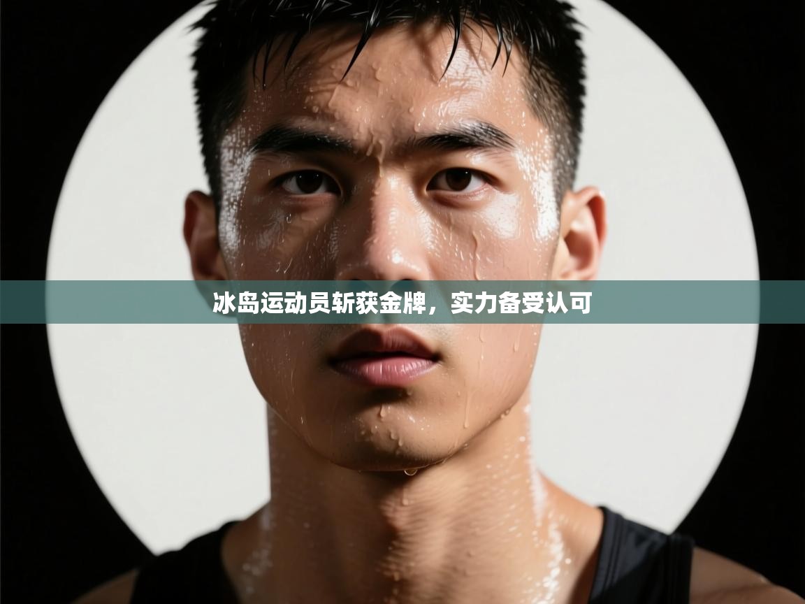 开云kaiyun体育app入口下载官网-冰岛运动员斩获金牌,实力备受认可 第4张