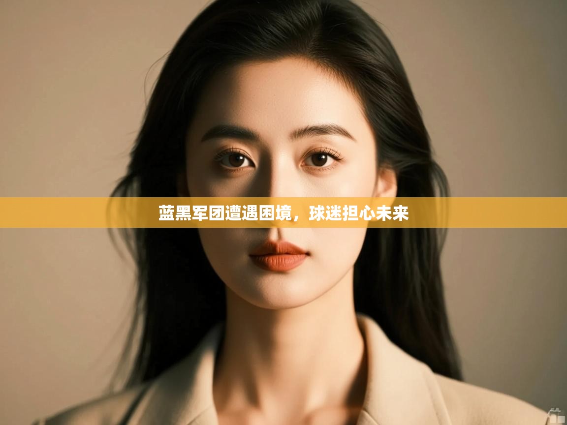 开云官网-蓝黑军团遭遇困境,球迷担心未来 第3张
