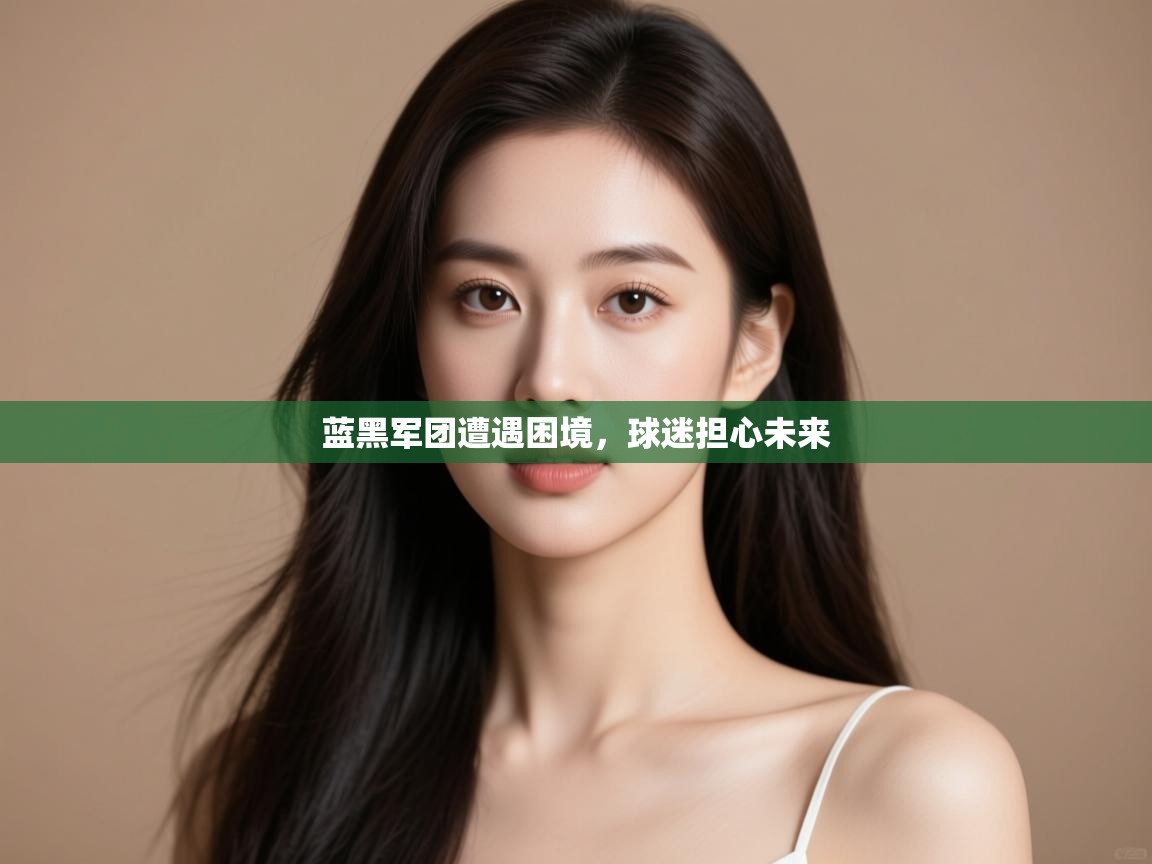 开云官网-蓝黑军团遭遇困境,球迷担心未来 第4张