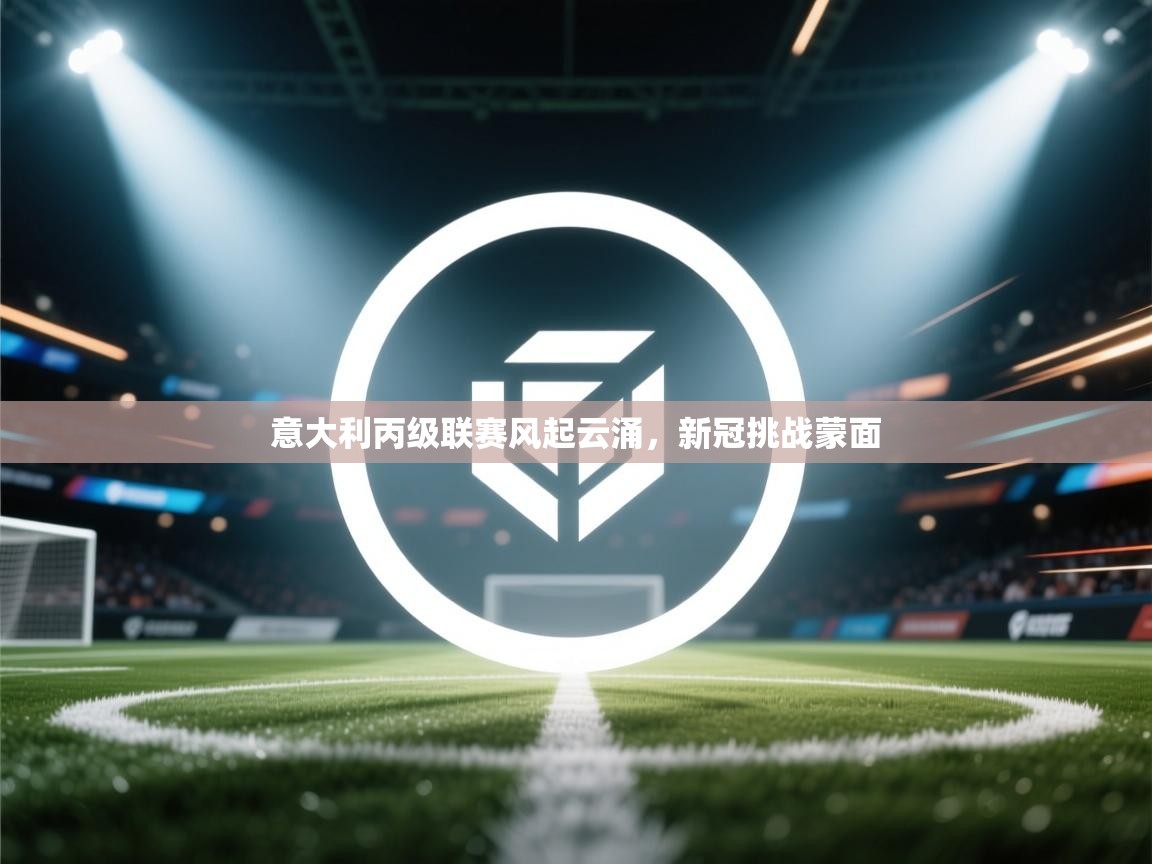 -意大利丙级联赛风起云涌,新冠挑战蒙面 第1张