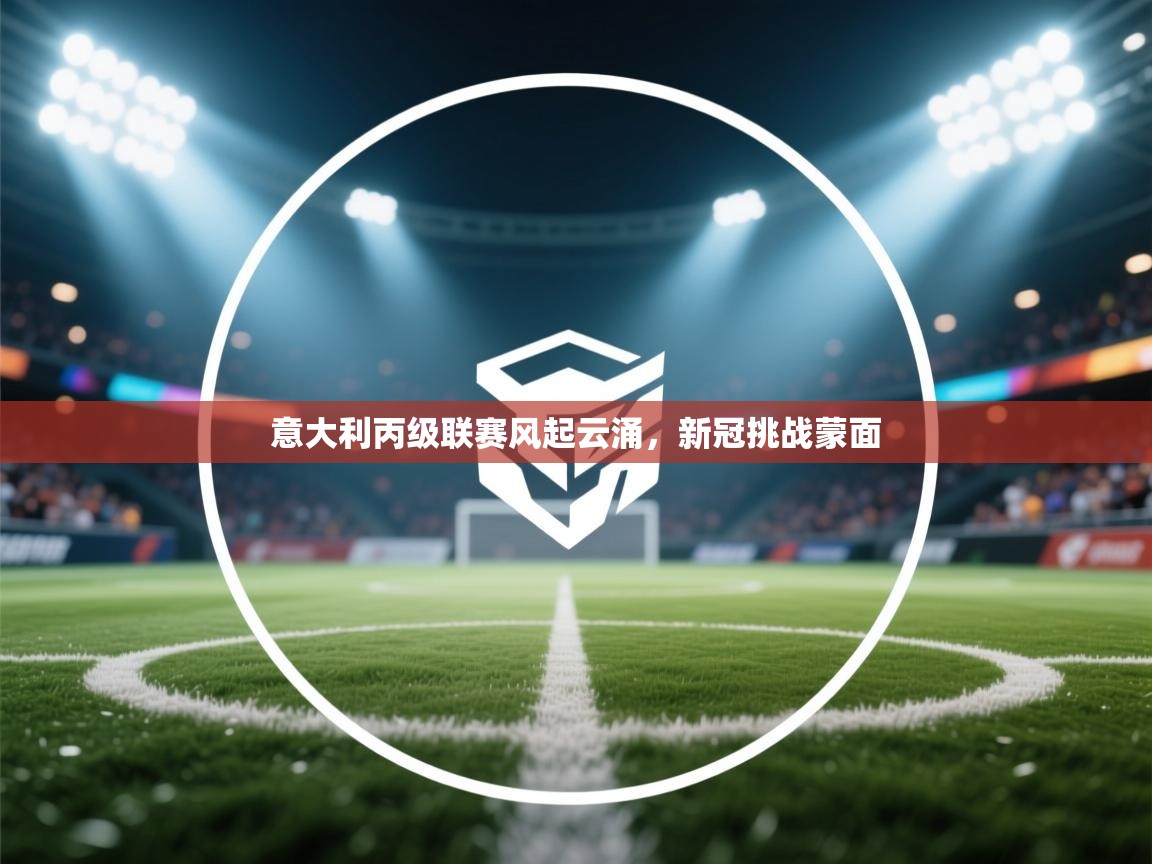 -意大利丙级联赛风起云涌,新冠挑战蒙面 第3张