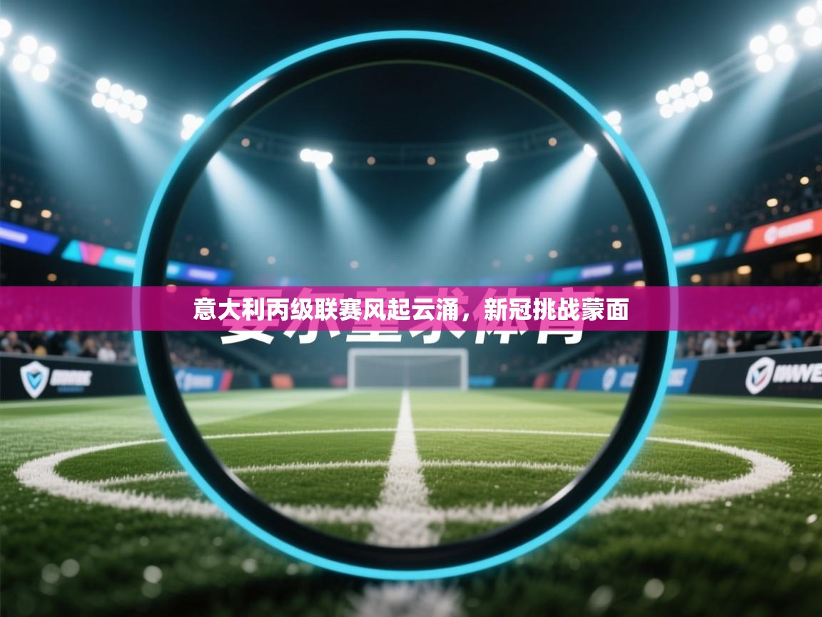 -意大利丙级联赛风起云涌,新冠挑战蒙面 第4张