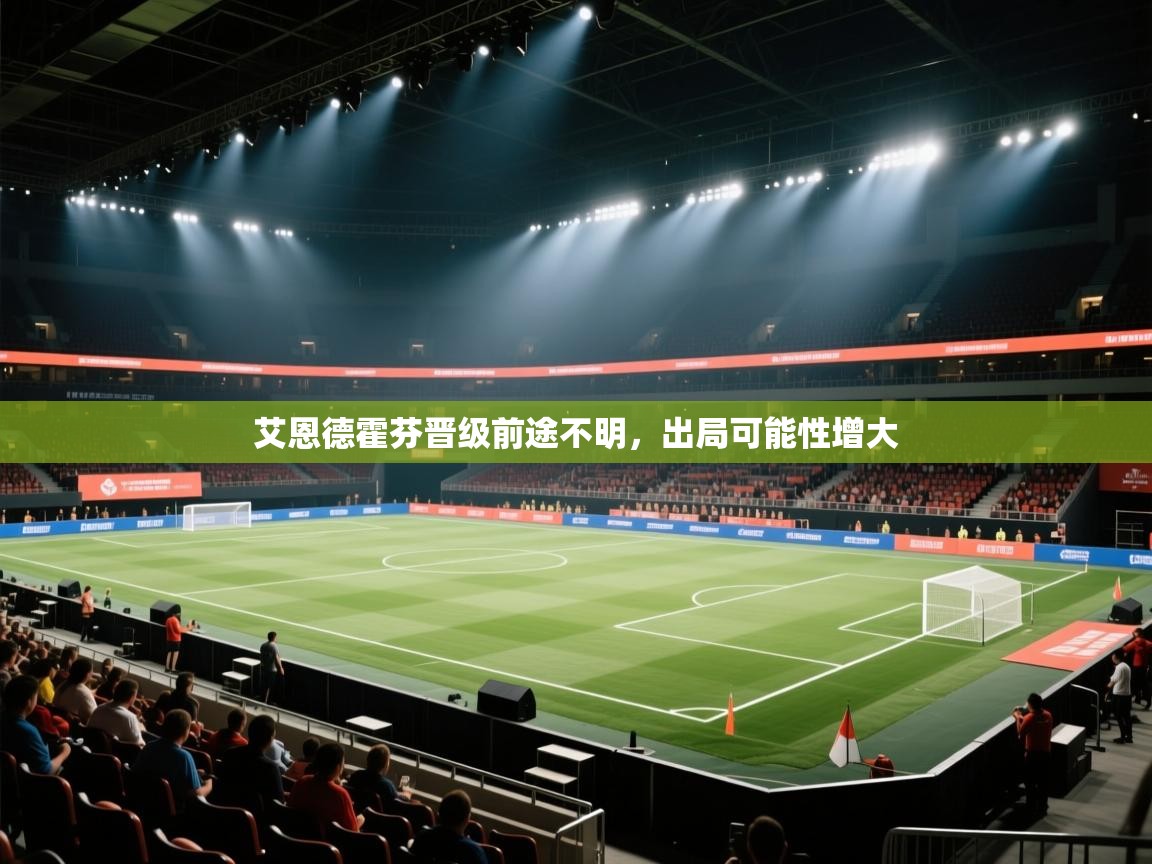 开云体育极速下载镜像-艾恩德霍芬晋级前途不明，出局可能性增大  第2张