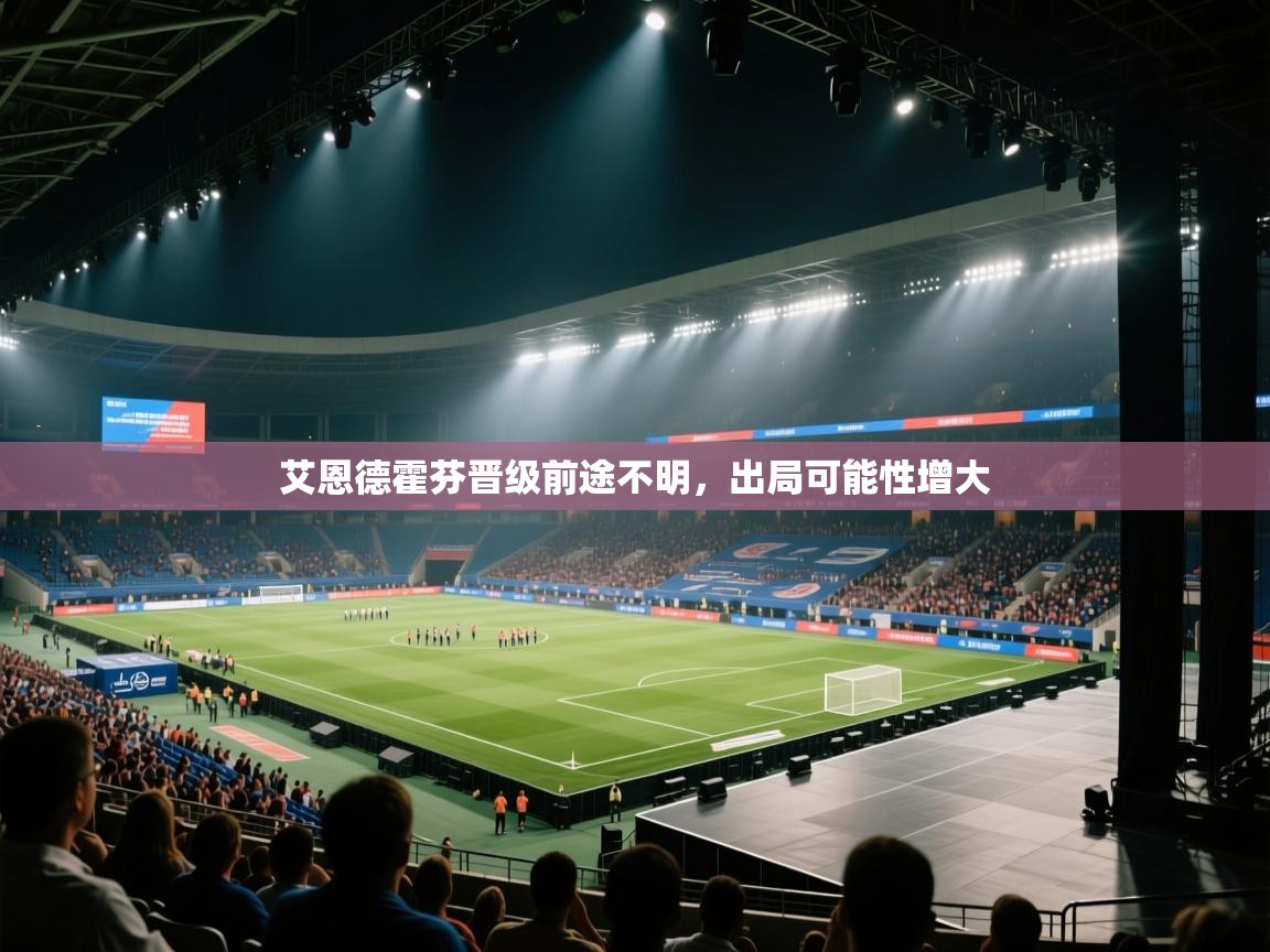 开云体育极速下载镜像-艾恩德霍芬晋级前途不明，出局可能性增大  第3张