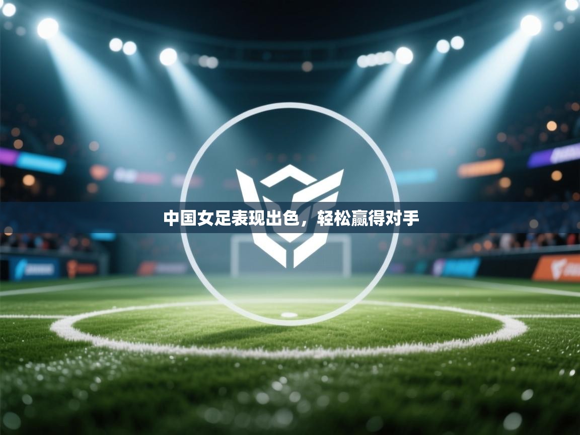 开云网页版-中国女足表现出色，轻松赢得对手  第3张