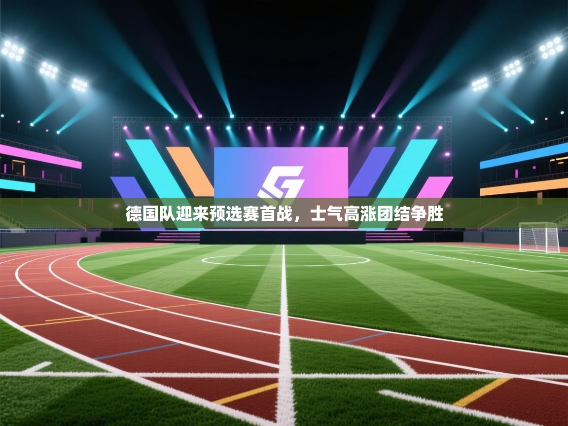 开云体育客服在线咨询-德国队迎来预选赛首战，士气高涨团结争胜  第3张