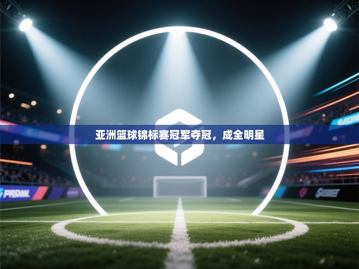 开云体育app下载地址-亚洲篮球锦标赛冠军夺冠,成全明星 第3张