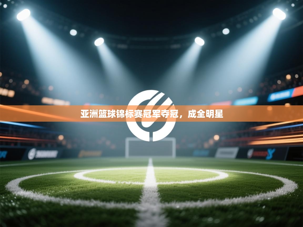 开云体育app下载地址-亚洲篮球锦标赛冠军夺冠,成全明星 第2张