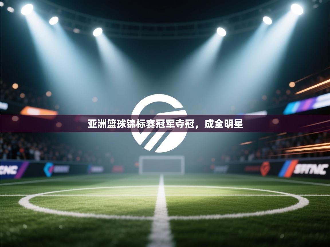 开云体育app下载地址-亚洲篮球锦标赛冠军夺冠,成全明星 第4张