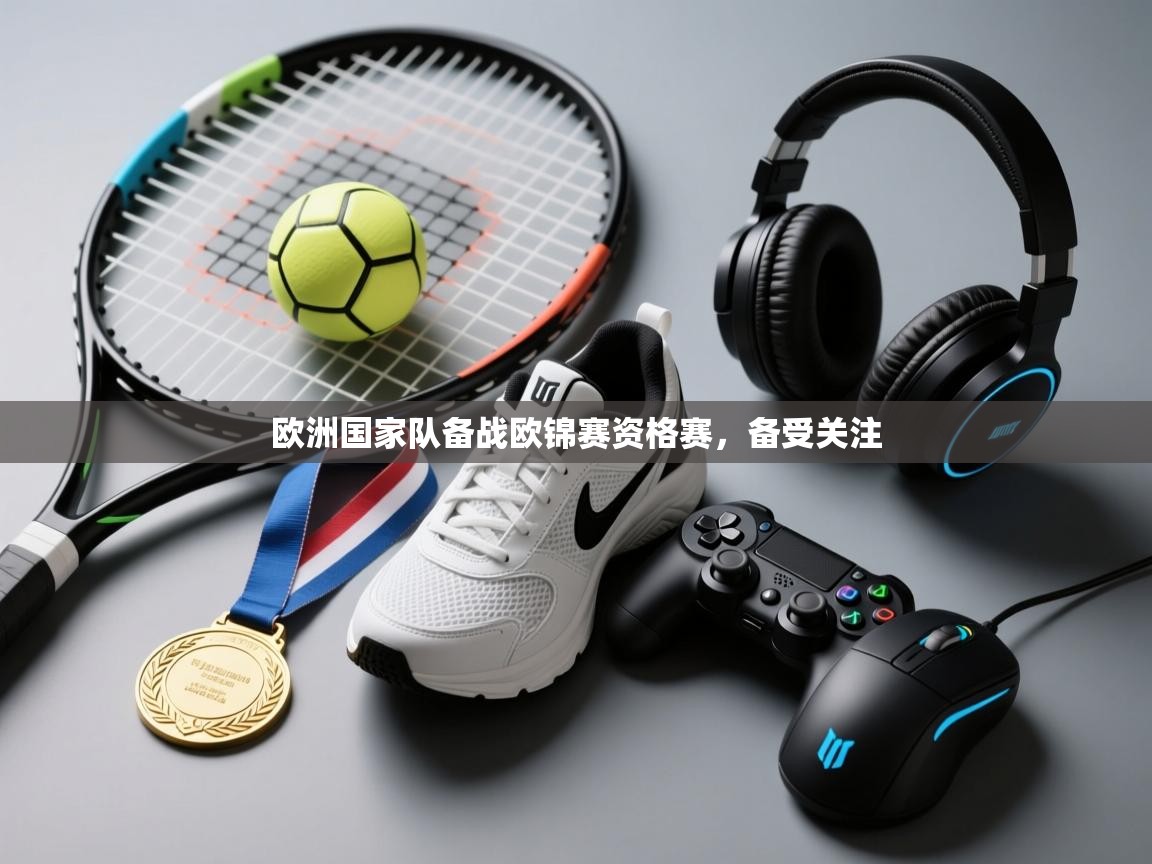 开云体育极速下载镜像-欧洲国家队备战欧锦赛资格赛，备受关注  第3张