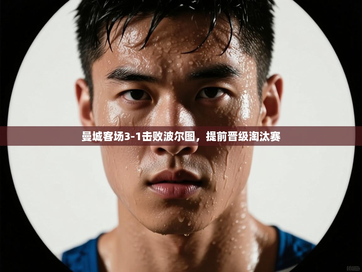 开云体育app评价-曼城客场3-1击败波尔图，提前晋级淘汰赛