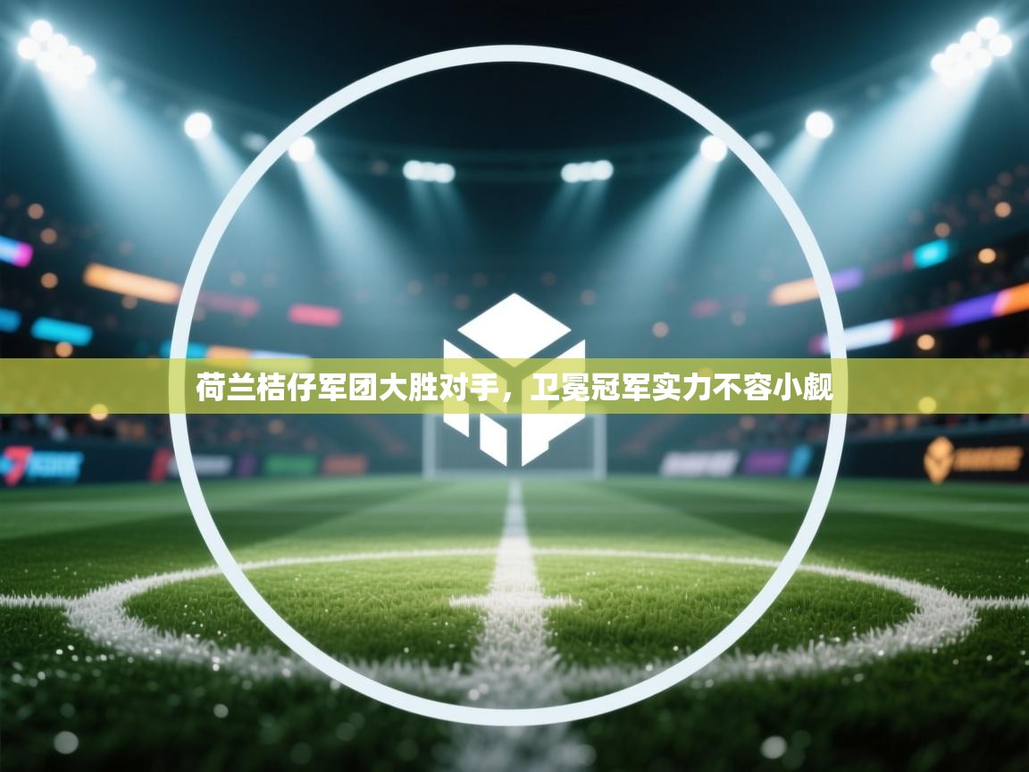 开云手机版-荷兰桔仔军团大胜对手，卫冕冠军实力不容小觑  第1张