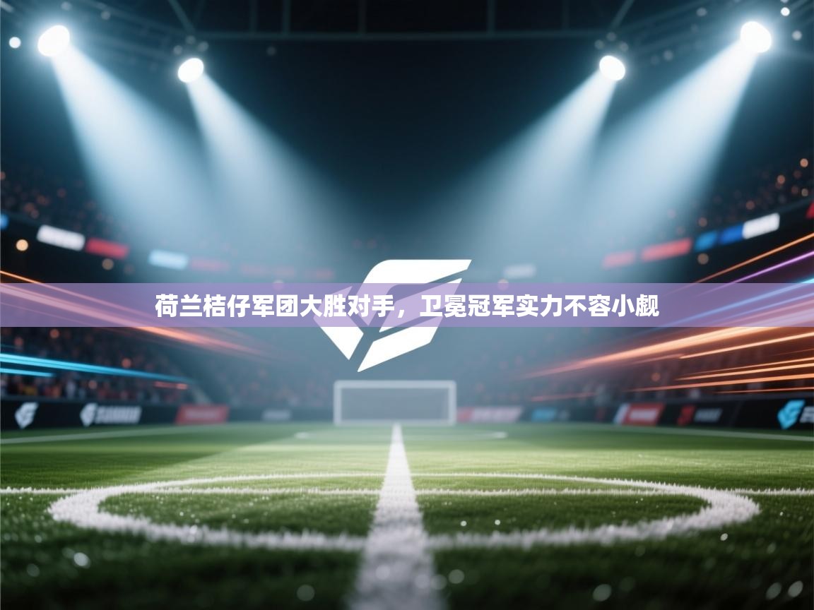 开云手机版-荷兰桔仔军团大胜对手，卫冕冠军实力不容小觑  第4张