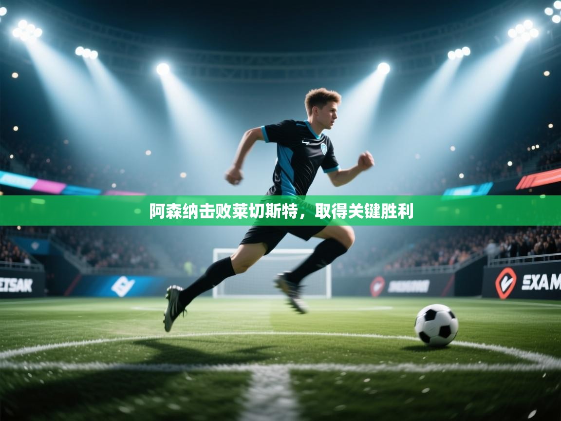 开云体育app下载安卓-阿森纳击败莱切斯特，取得关键胜利  第4张