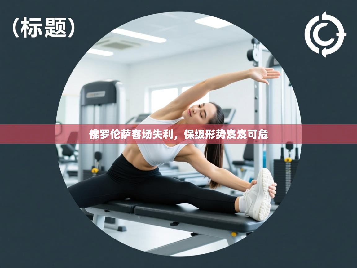 开云体育app下载入口-佛罗伦萨客场失利，保级形势岌岌可危  第2张