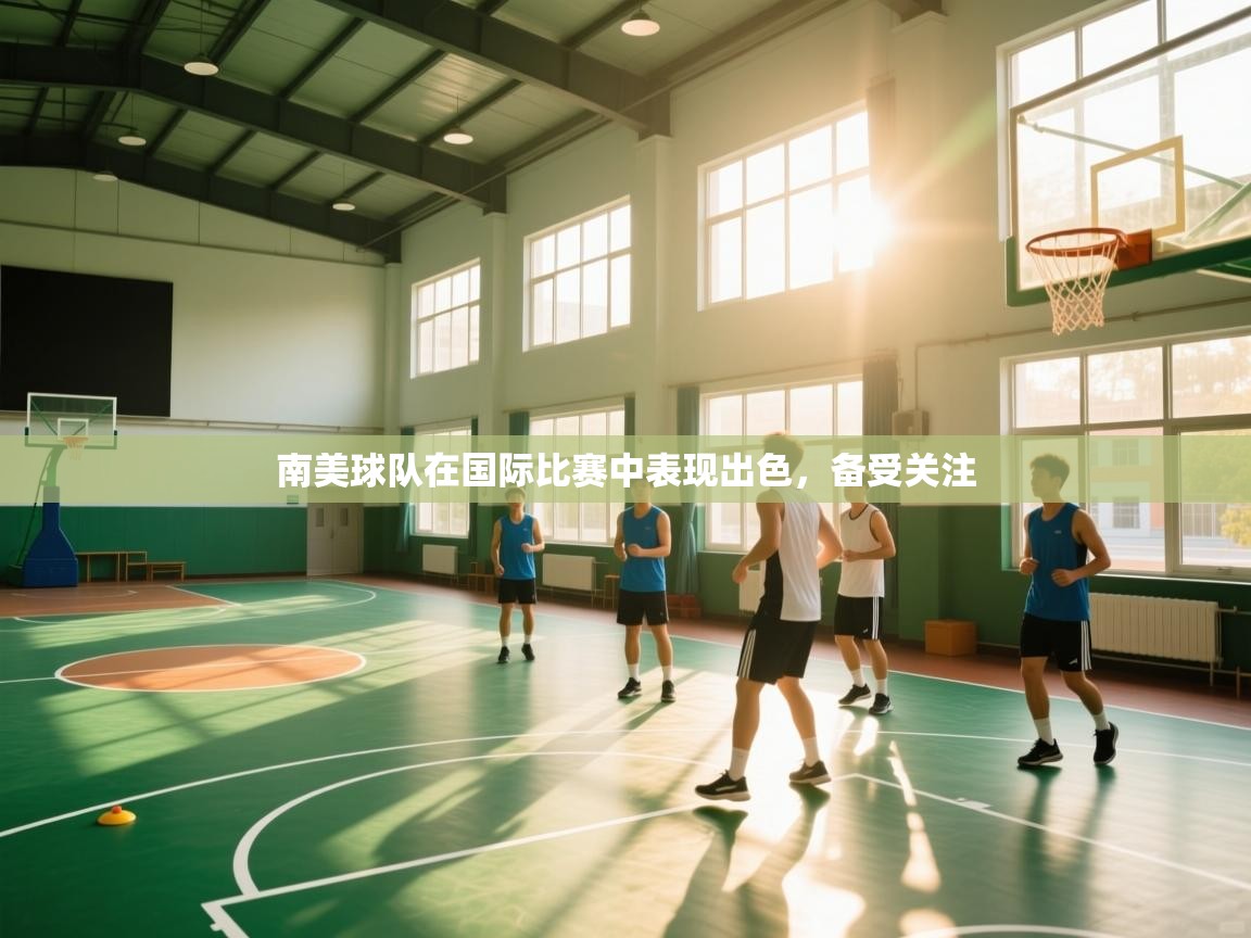 开云体育注册app-南美球队在国际比赛中表现出色，备受关注  第1张