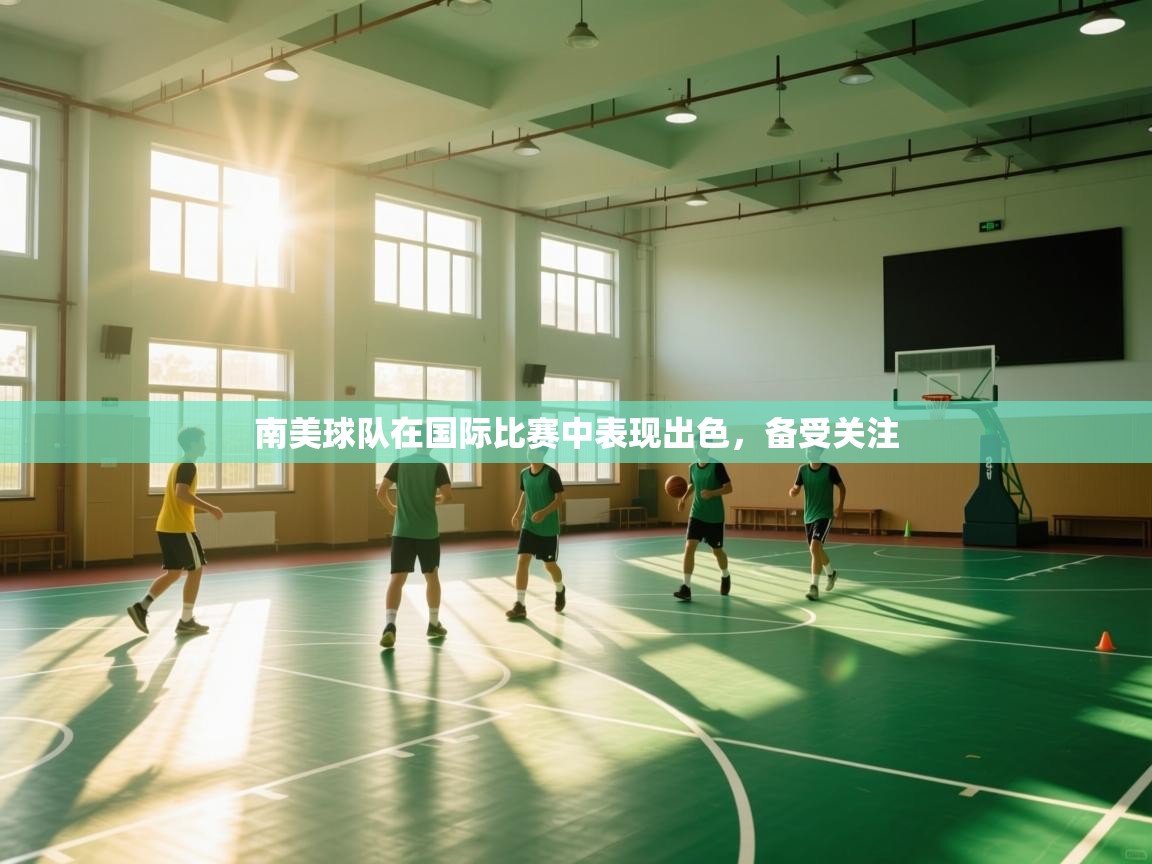 开云体育注册app-南美球队在国际比赛中表现出色，备受关注  第3张