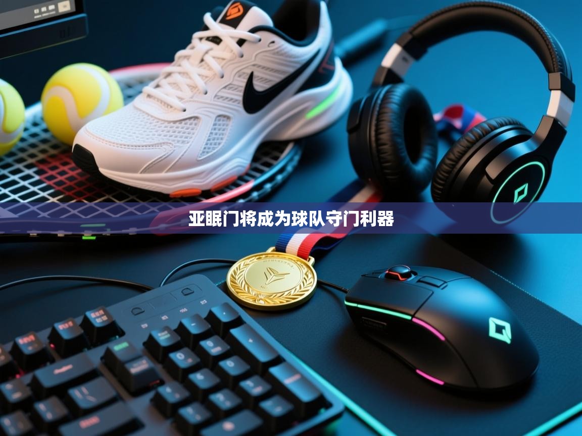 开云体育入口平台-亚眠门将成为球队守门利器  第1张