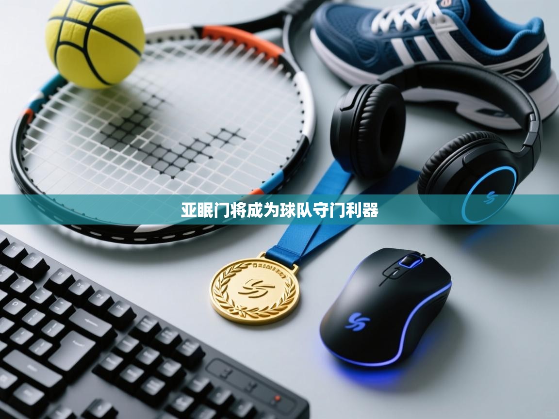 开云体育入口平台-亚眠门将成为球队守门利器  第3张