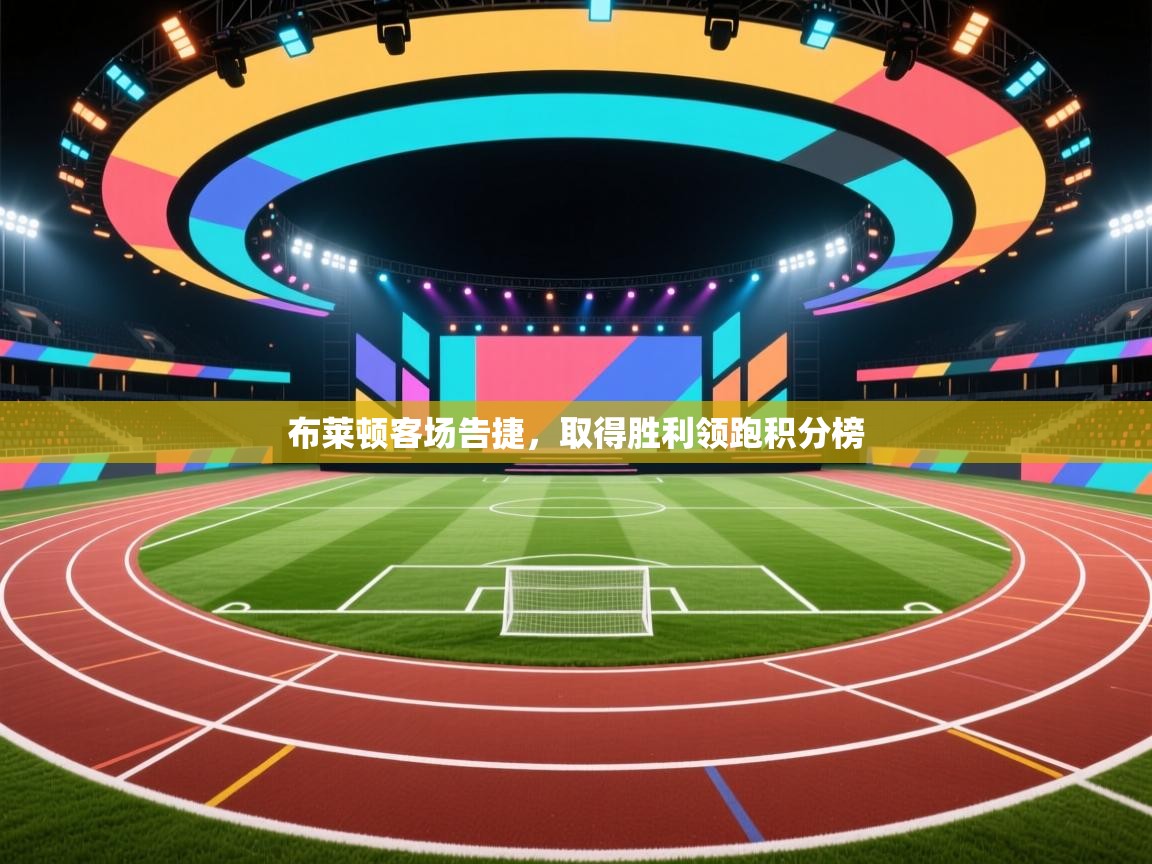 开云体育在线观看-布莱顿客场告捷，取得胜利领跑积分榜  第4张