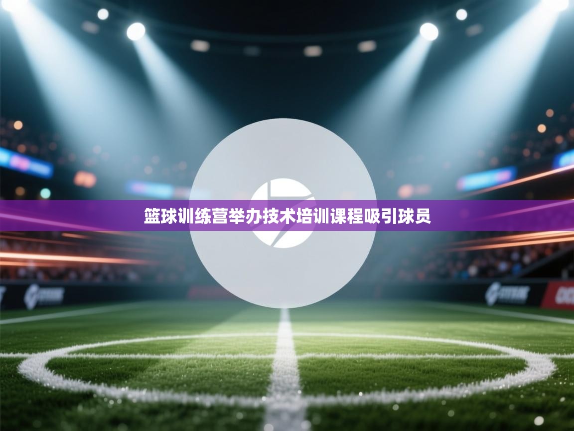 开云体育入口注册-篮球训练营举办技术培训课程吸引球员 第3张