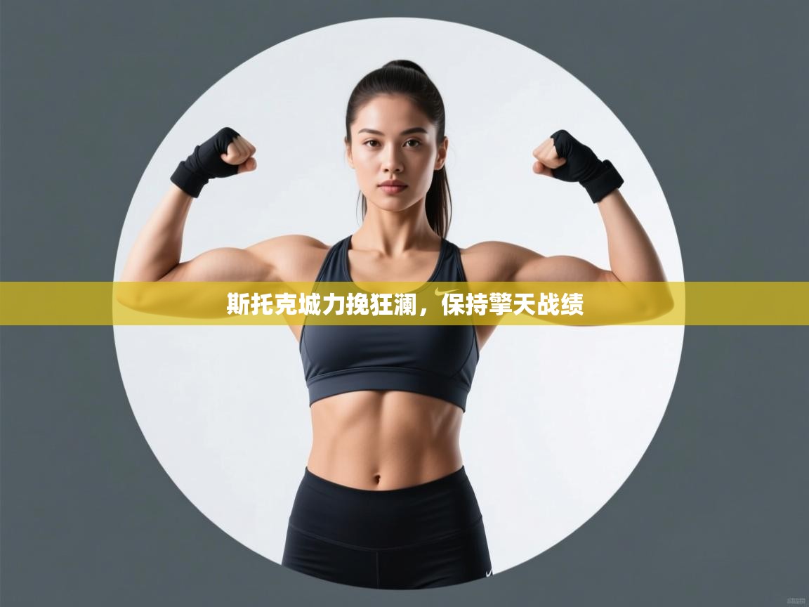 开云官网-斯托克城力挽狂澜,保持擎天战绩 第1张