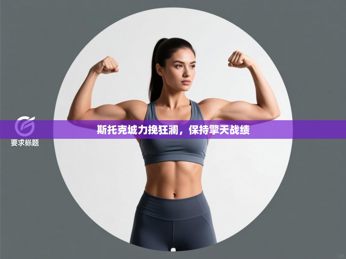 开云官网-斯托克城力挽狂澜,保持擎天战绩 第3张