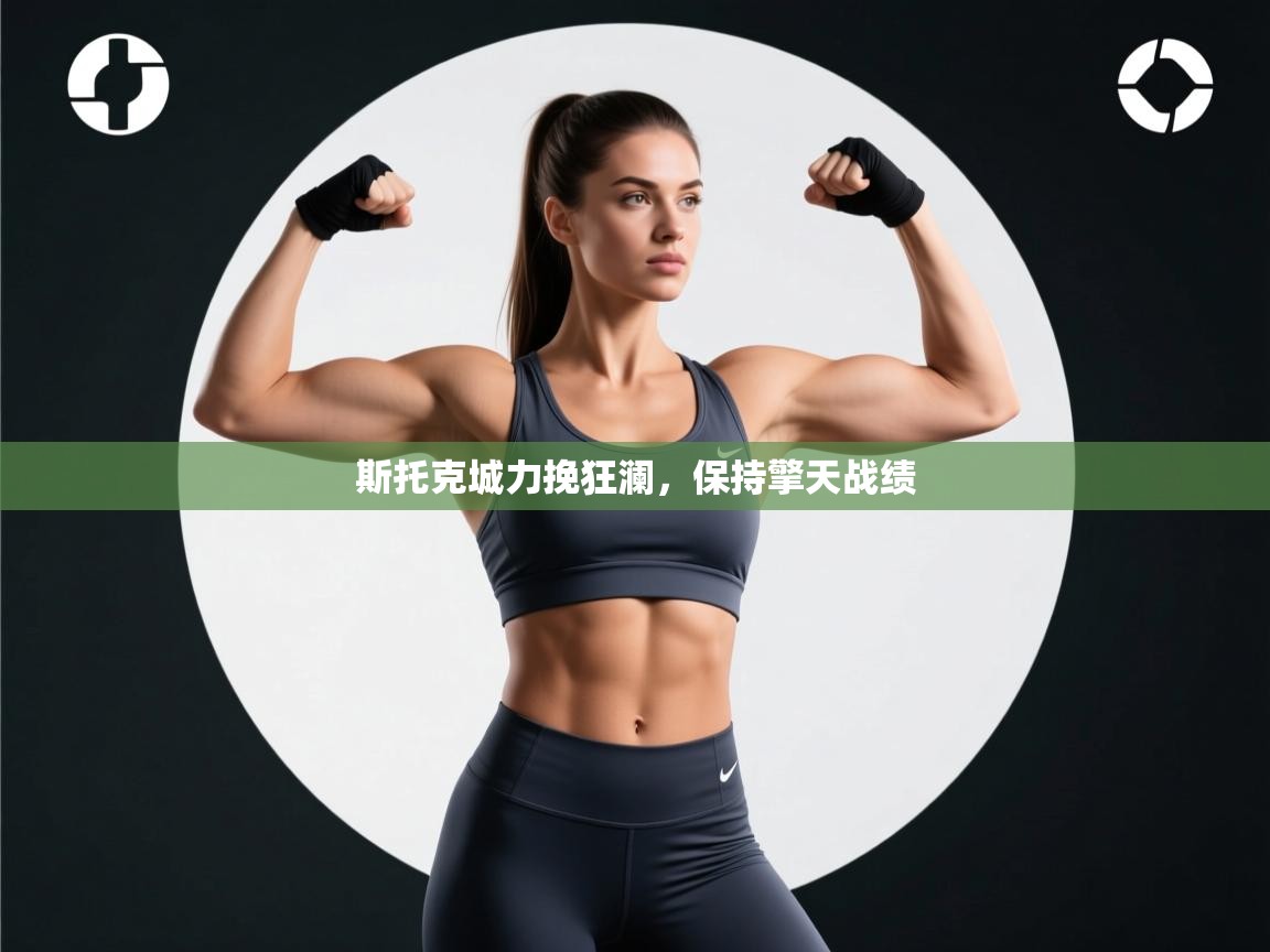 开云官网-斯托克城力挽狂澜,保持擎天战绩 第4张